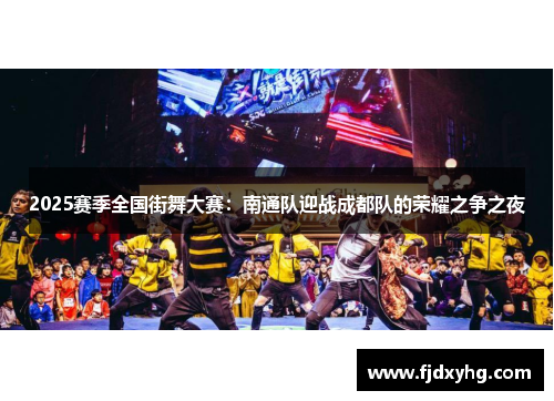 2025赛季全国街舞大赛：南通队迎战成都队的荣耀之争之夜