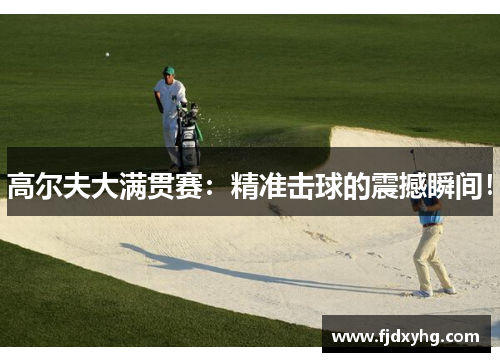 高尔夫大满贯赛：精准击球的震撼瞬间！