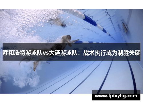 呼和浩特游泳队vs大连游泳队：战术执行成为制胜关键