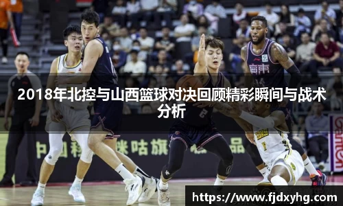 2018年北控与山西篮球对决回顾精彩瞬间与战术分析